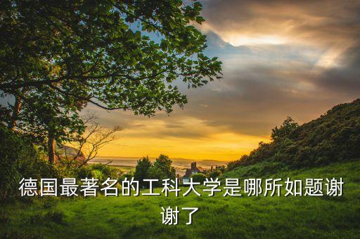  德國最著名的工科大學(xué)是哪所如題謝謝了