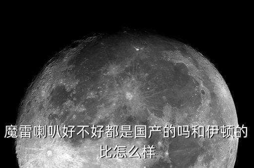 摩雷，魔雷喇叭好不好都是國(guó)產(chǎn)的嗎和伊頓的比怎么樣