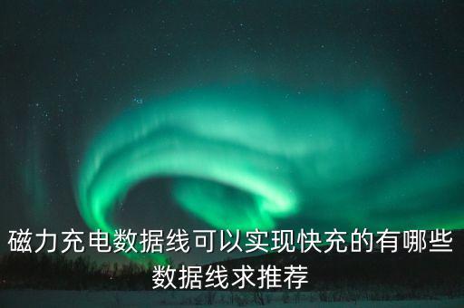 磁力充電數(shù)據(jù)線可以實現(xiàn)快充的有哪些數(shù)據(jù)線求推薦