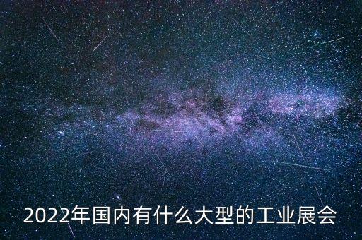 2022年國(guó)內(nèi)有什么大型的工業(yè)展會(huì)