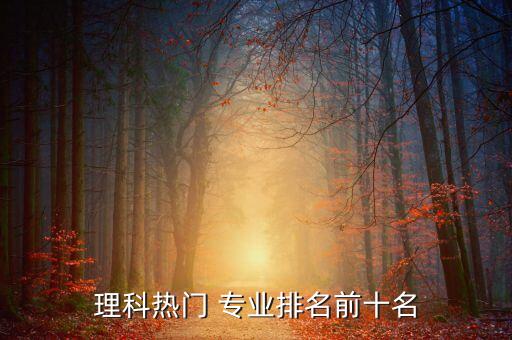 理科熱門(mén) 專(zhuān)業(yè)排名前十名