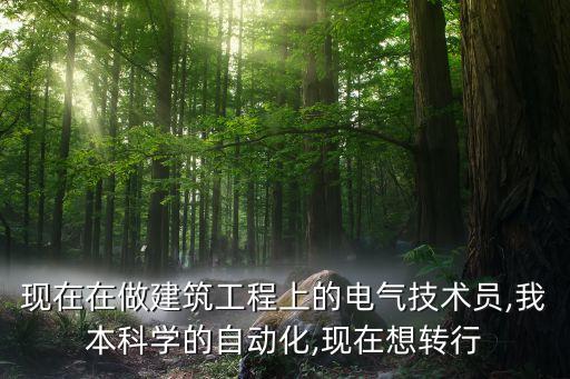 現(xiàn)在在做建筑工程上的電氣技術(shù)員,我本科學(xué)的自動化,現(xiàn)在想轉(zhuǎn)行