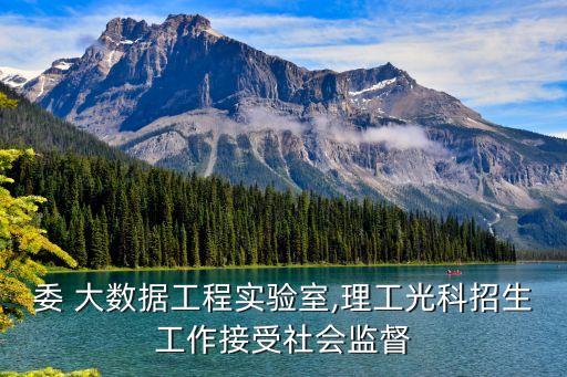 發(fā)改委 大數(shù)據(jù)工程實(shí)驗(yàn)室,理工光科招生工作接受社會(huì)監(jiān)督