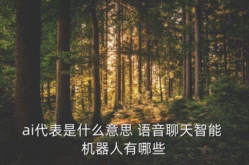 ai代表是什么意思 語音聊天智能 機器人有哪些