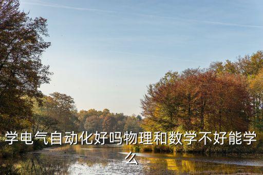 學電氣自動化好嗎物理和數(shù)學不好能學么