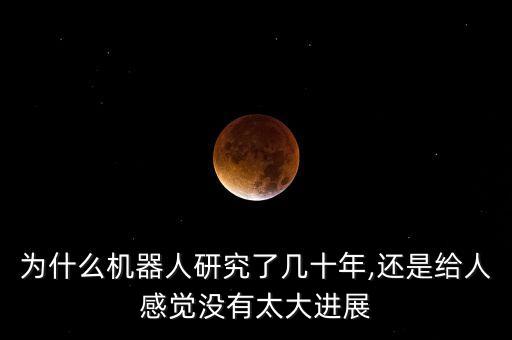 為什么機(jī)器人研究了幾十年,還是給人感覺(jué)沒(méi)有太大進(jìn)展