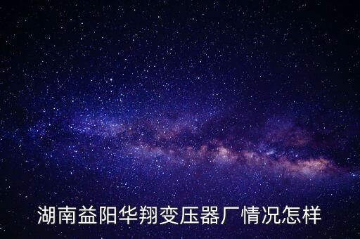 湖南益陽華翔變壓器廠情況怎樣