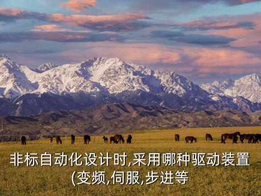 非標(biāo)自動(dòng)化設(shè)計(jì)時(shí),采用哪種驅(qū)動(dòng)裝置(變頻,伺服,步進(jìn)等