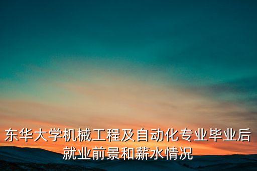 東華自動(dòng)化科技怎么樣啊,東華大學(xué)機(jī)械工程及自動(dòng)化怎么樣?
