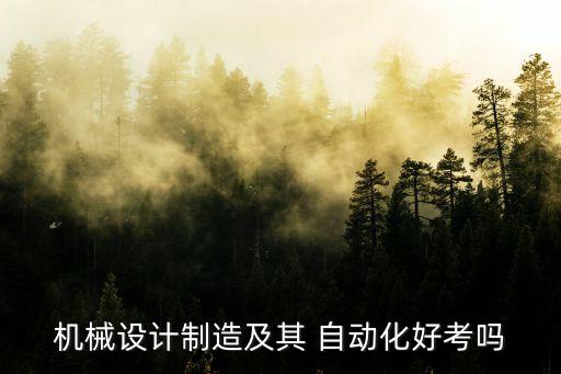 機(jī)械設(shè)計(jì)制造及其 自動(dòng)化好考嗎