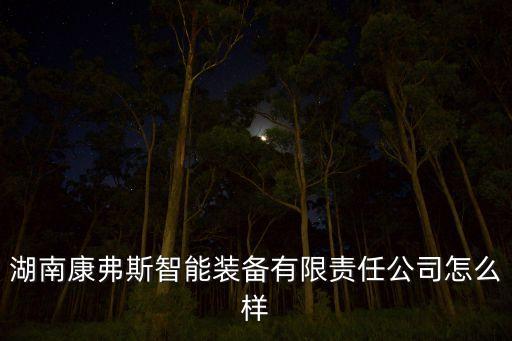 湖南康弗斯智能裝備有限責任公司怎么樣
