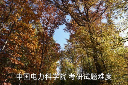 中國(guó)電力科學(xué)院 考研試題難度