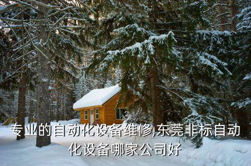 東莞專業(yè)的自動化設(shè)備維修,東莞非標自動化設(shè)備哪家公司好?