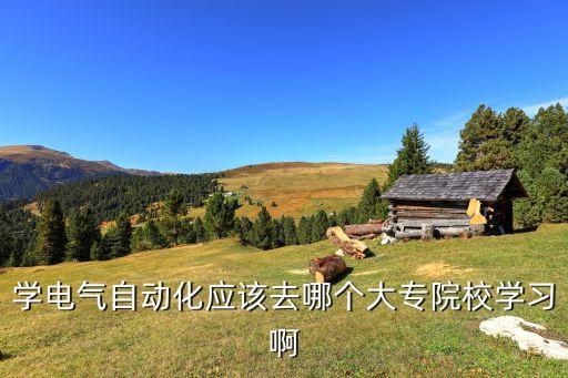 自動化專業(yè)大專學(xué)校推薦,電氣自動化?？茖W(xué)校哪些比較好?