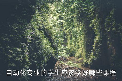 自動(dòng)化專業(yè)的學(xué)生應(yīng)該學(xué)好哪些課程