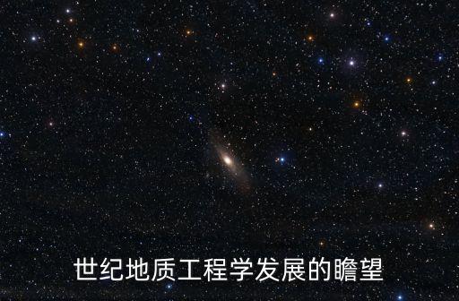 世紀地質(zhì)工程學(xué)發(fā)展的瞻望