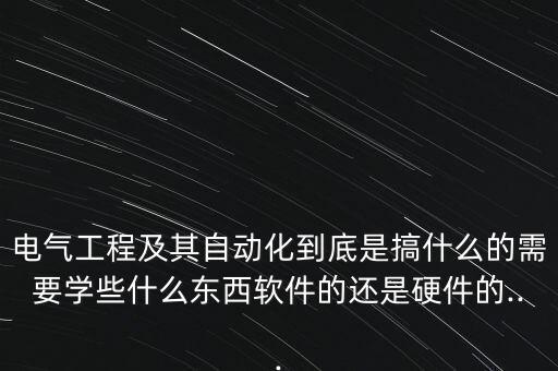 電氣自動化要學(xué)sw嗎,大學(xué)電氣工程及其自動化要求學(xué)什么?