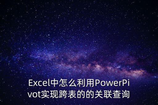 Excel中怎么利用PowerPivot實現(xiàn)跨表的的關聯(lián)查詢