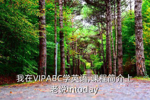 我在VIPABC學英語,課程簡介上老說intoday