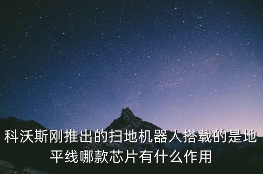 科沃斯剛推出的掃地機(jī)器人搭載的是地平線哪款芯片有什么作用