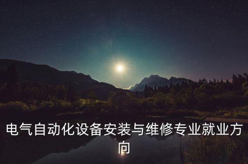電氣自動化設(shè)備安裝與維修專業(yè)就業(yè)方向