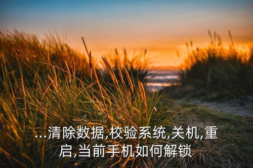 ...清除數(shù)據(jù),校驗(yàn)系統(tǒng),關(guān)機(jī),重啟,當(dāng)前手機(jī)如何解鎖