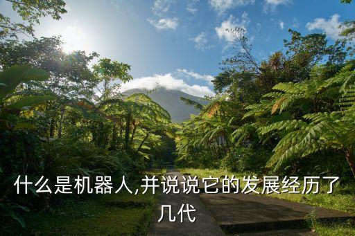 什么是機(jī)器人,并說說它的發(fā)展經(jīng)歷了幾代