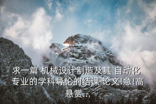 求一篇 機(jī)械設(shè)計(jì)制造及其 自動(dòng)化 專業(yè)的學(xué)科導(dǎo)論的結(jié)課 論文!急!高懸賞...