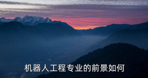  機(jī)器人工程專(zhuān)業(yè)的前景如何