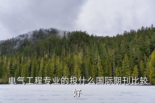  電氣工程專業(yè)的投什么國(guó)際期刊比較好