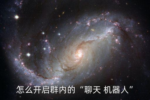 怎么開啟群內(nèi)的“聊天 機(jī)器人”