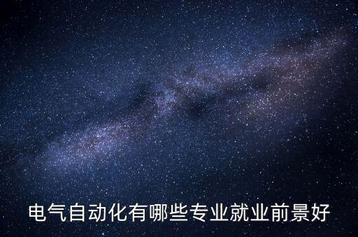 電氣自動化有哪些專業(yè)就業(yè)前景好