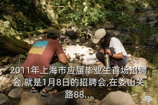 2011年上海市應(yīng)屆畢業(yè)生首場(chǎng)招聘會(huì),就是1月8日的招聘會(huì),在婁山關(guān)路88...
