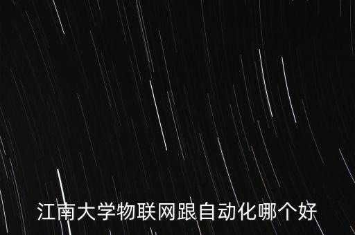 江南大學(xué)物聯(lián)網(wǎng)跟自動(dòng)化哪個(gè)好
