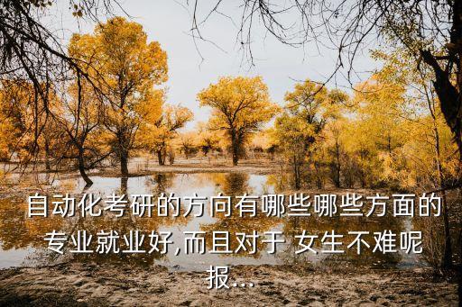 女生自動(dòng)化專(zhuān)業(yè)研究生,電氣工程及其自動(dòng)化專(zhuān)業(yè)研究生