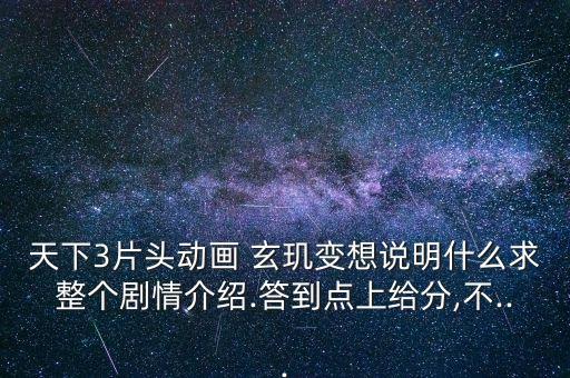 天下3片頭動畫 玄璣變想說明什么求整個劇情介紹.答到點上給分,不...