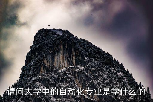 請(qǐng)問大學(xué)中的自動(dòng)化專業(yè)是學(xué)什么的