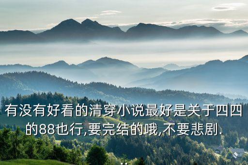 有沒有好看的清穿小說最好是關(guān)于四四的88也行,要完結(jié)的哦,不要悲劇...
