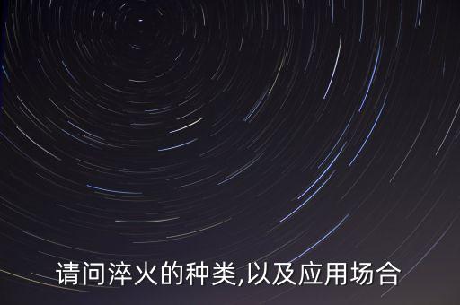 請(qǐng)問淬火的種類,以及應(yīng)用場(chǎng)合