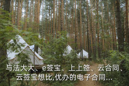 與法大大、e簽寶、上上簽、云合同、云簽寶想比,優(yōu)辦的電子合同...