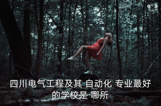 四川電氣工程及其 自動化 專業(yè)最好的學(xué)校是 哪所