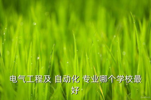 電氣工程及 自動化 專業(yè)哪個學(xué)校最好