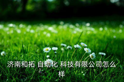 濟(jì)南和拓 自動化 科技有限公司怎么樣