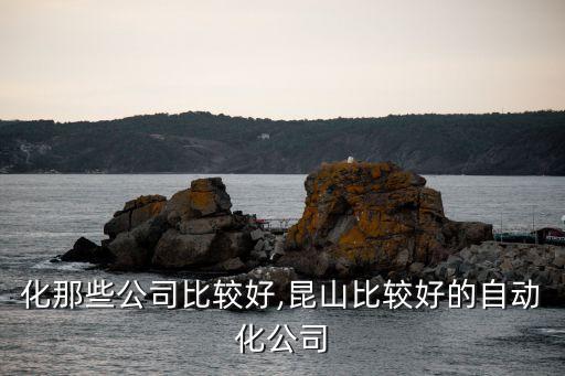 自動化那些公司比較好,昆山比較好的自動化公司