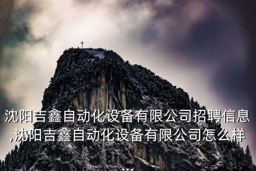 沈陽吉鑫自動化設(shè)備有限公司招聘信息,沈陽吉鑫自動化設(shè)備有限公司怎么樣...