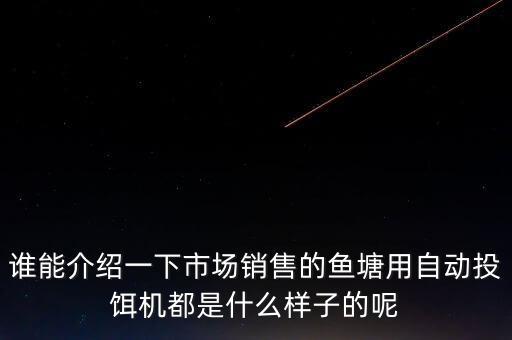 誰能介紹一下市場(chǎng)銷售的魚塘用自動(dòng)投餌機(jī)都是什么樣子的呢