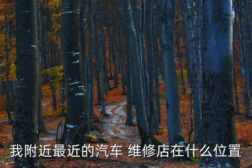 我附近最近的汽車 維修店在什么位置