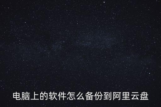 電腦上的軟件怎么備份到阿里云盤