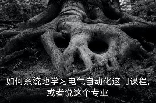 如何系統(tǒng)地學(xué)習(xí)電氣自動化這門課程,或者說這個(gè)專業(yè)