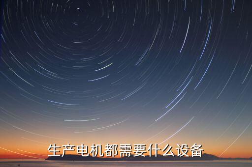 生產(chǎn)電機都需要什么設(shè)備